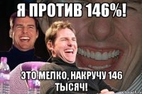 я против 146%! это мелко, накручу 146 тысяч!