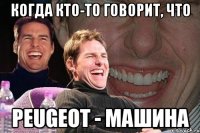 когда кто-то говорит, что peugeot - машина