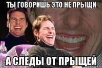 ты говоришь это не прыщи а следы от прыщей