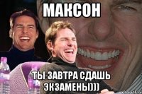 максон ты завтра сдашь экзамены)))