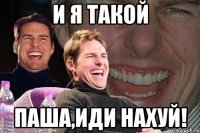 и я такой паша,иди нахуй!