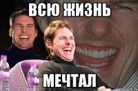 всю жизнь мечтал