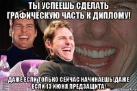 ты успеешь сделать графическую часть к диплому! даже если только сейчас начинаешь!даже если 13 июня предзащита!