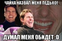 чайка назвал меня педько! думал меня обидет :d