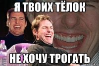 я твоих тёлок не хочу трогать