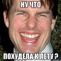 ну что похудела к лету ?