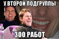 у второй подгруппы 300 работ