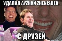 удалил ayzhan zhenisbek с друзей