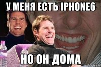 у меня есть iphone6 но он дома