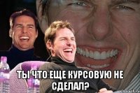  ты что еще курсовую не сделал?