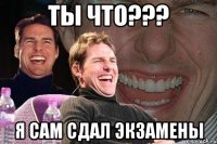 ты что??? я сам сдал экзамены