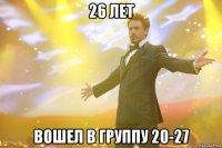 26 лет вошел в группу 20-27