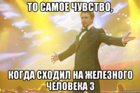 то самое чувство, когда сходил на железного человека 3