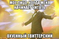 мое лицо, когда меня начинает читать охуенный твиттерский