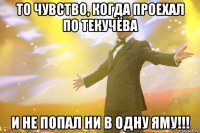 то чувство, когда проехал по текучёва и не попал ни в одну яму!!!