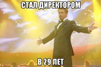 стал директором в 29 лет