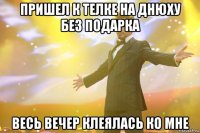 пришел к телке на днюху без подарка весь вечер клеялась ко мне