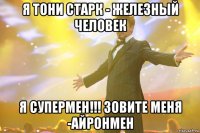 я тони старк - железный человек я супермен!!! зовите меня -айронмен