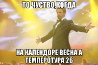 то чуство,когда на календоре весна а темперотура 26