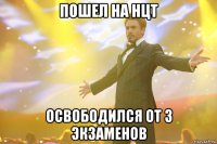 пошел на нцт освободился от 3 экзаменов