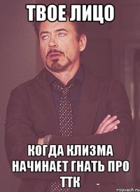 твое лицо когда клизма начинает гнать про ттк