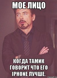 мое лицо когда тамик говорит что его iphone лучше.