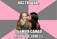 настюшка.. ты моя самая лучшая..love)))