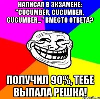 написал в экзамене: "cucumber, cucumber, cucumber..." вместо ответа? получил 90%, тебе выпала решка!