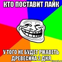 кто поставит лайк у того не будет ржаветь древесина 2 дня