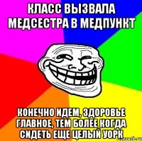 класс вызвала медсестра в медпункт конечно идем, здоровье главное, тем более когда сидеть еще целый уорк