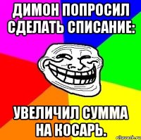 димон попросил сделать списание: увеличил сумма на косарь.