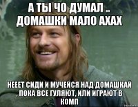 а ты чо думал .. домашки мало ахах нееет сиди и мучейся над домашкай , пока все гуляют, или играют в комп