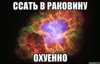 ссать в раковину охуенно