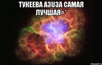 тукеева азuза самая лучшая=* 