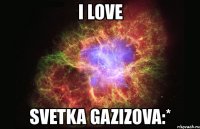 i love svetka gazizova:*