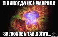 я никогда не кумарила за любовь так долго... ∞