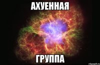 ахуенная группа