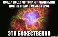 когда по дому топают маленькие ножки и вас в семье тврое это божественно