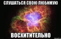 слушаться свою любимую восхитительно