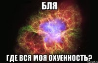 бля где вся моя охуенность?