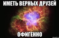 иметь верных друзей офигенно