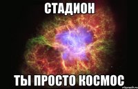 стадион ты просто космос