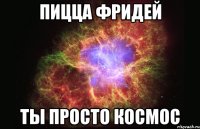 пицца фридей ты просто космос