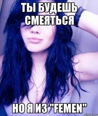 ты будешь смеяться но я из "femen"