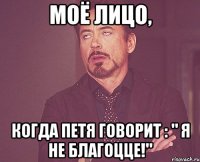 моё лицо, когда петя говорит : " я не благоцце!"