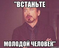 "встаньте молодой человек"