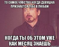 то самое чувство когда девушка признается тебе в любви когда ты об этом уже как месяц знаешь