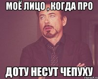 моё лицо , когда про доту несут чепуху