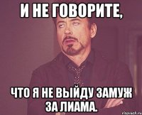 и не говорите, что я не выйду замуж за лиама.