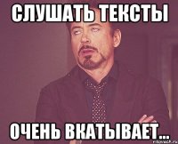 слушать тексты очень вкатывает...